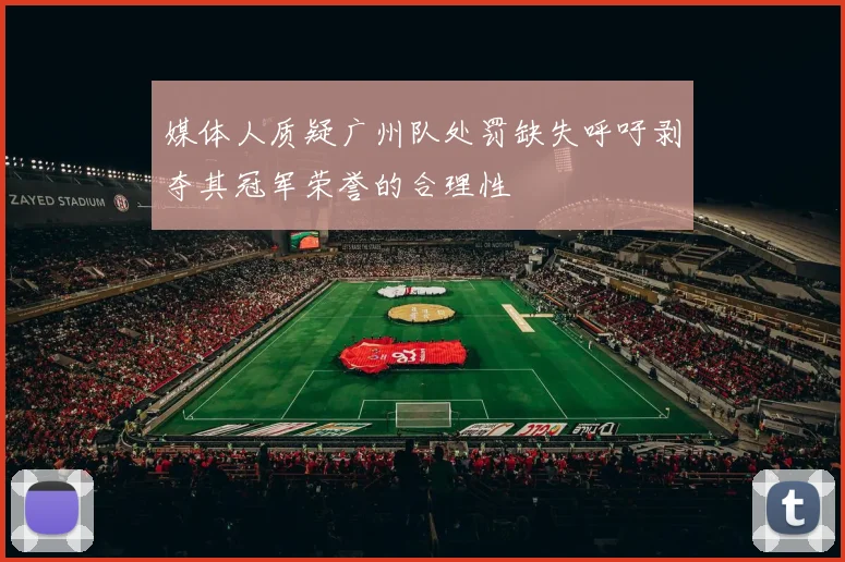 媒体人质疑广州队处罚缺失呼吁剥夺其冠军荣誉的合理性