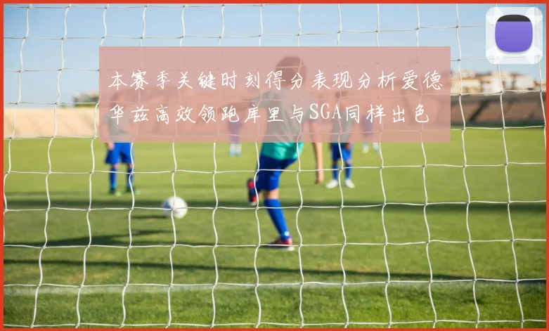 本赛季关键时刻得分表现分析爱德华兹高效领跑库里与SGA同样出色