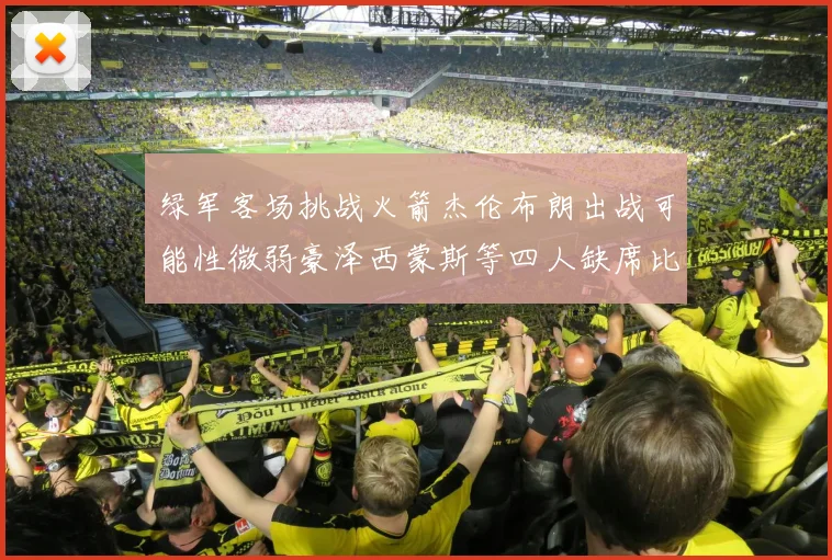 绿军客场挑战火箭杰伦布朗出战可能性微弱豪泽西蒙斯等四人缺席比赛