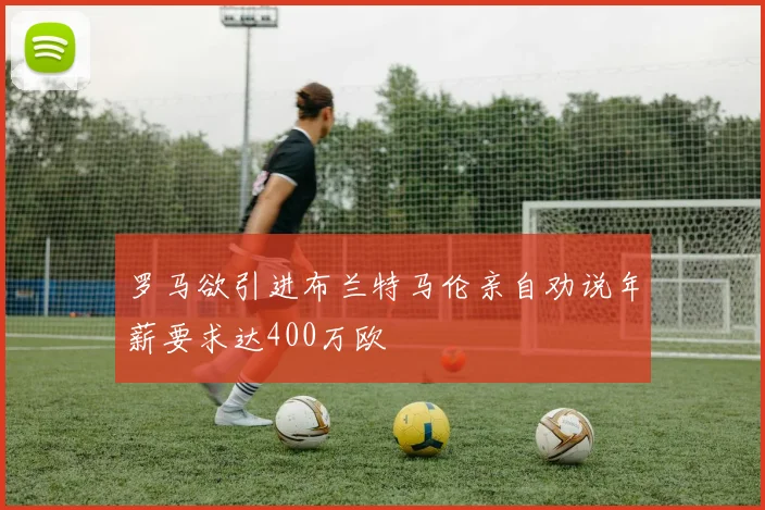 罗马欲引进布兰特马伦亲自劝说年薪要求达400万欧