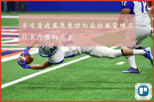 字母哥透露愿意续约森林狼管理层对麦丹感到不舍
