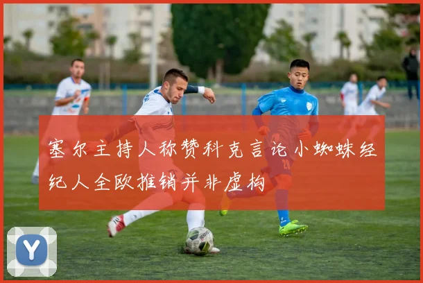 塞尔主持人称赞科克言论小蜘蛛经纪人全欧推销并非虚构