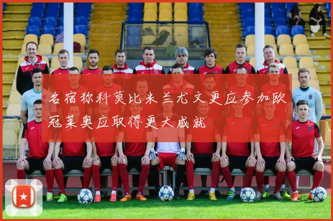 名宿称科莫比米兰尤文更应参加欧冠莱奥应取得更大成就