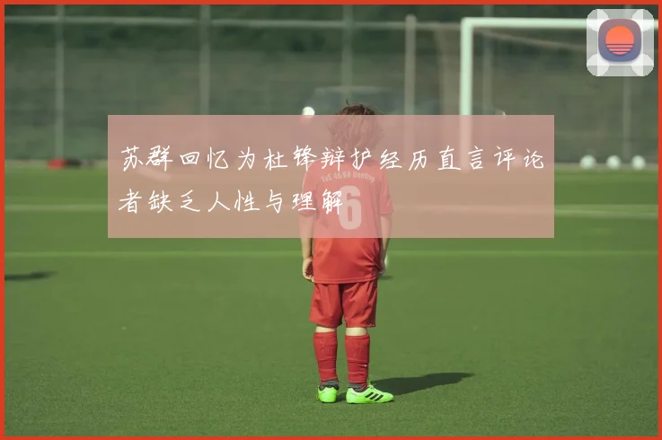 苏群回忆为杜锋辩护经历直言评论者缺乏人性与理解