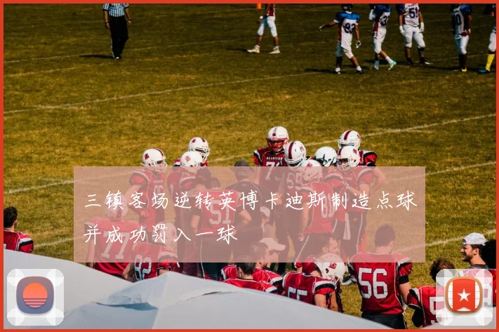 三镇客场逆转英博卡迪斯制造点球并成功罚入一球
