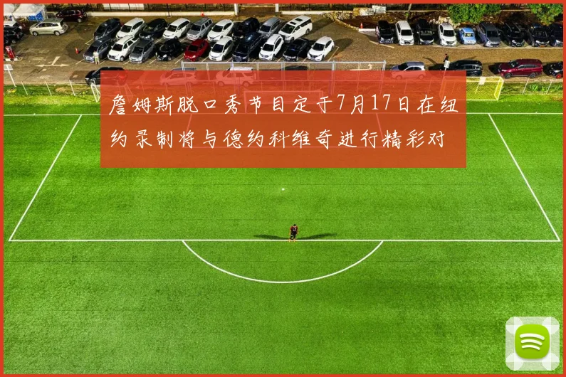 詹姆斯脱口秀节目定于7月17日在纽约录制将与德约科维奇进行精彩对话