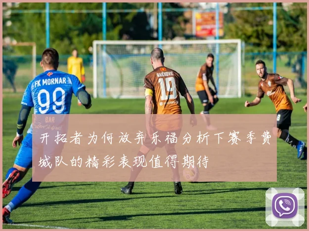 开拓者为何放弃乐福分析下赛季费城队的精彩表现值得期待