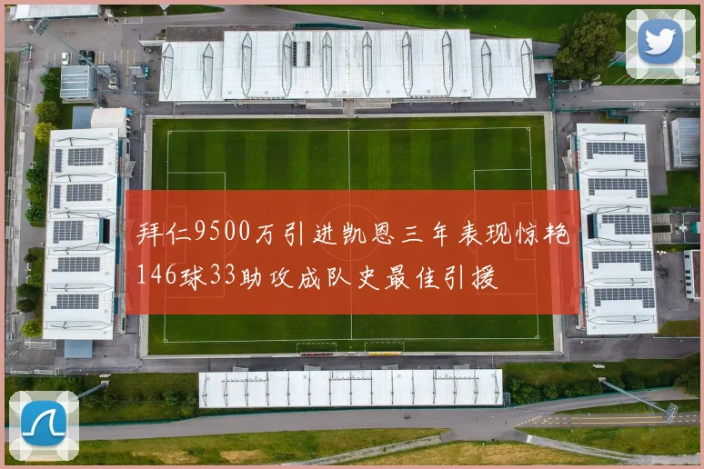 拜仁9500万引进凯恩三年表现惊艳146球33助攻成队史最佳引援