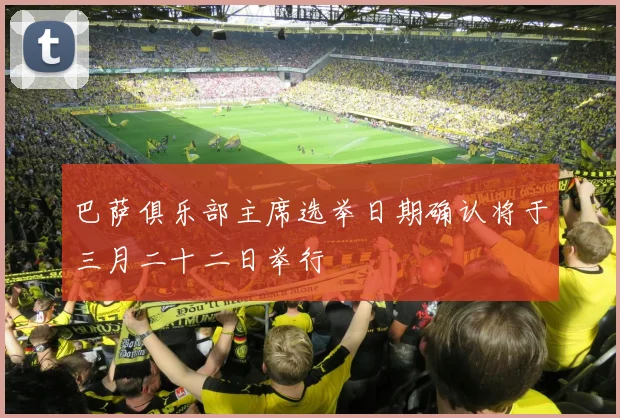 巴萨俱乐部主席选举日期确认将于三月二十二日举行