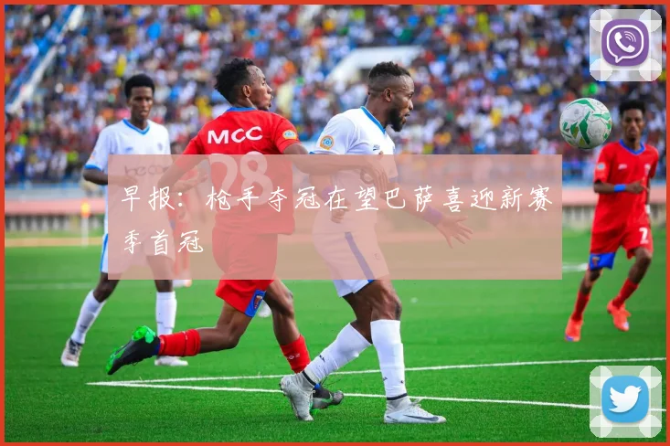 早报：枪手夺冠在望巴萨喜迎新赛季首冠